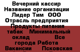 Вечерний кассир › Название организации ­ Лидер Тим, ООО › Отрасль предприятия ­ Продукты питания, табак › Минимальный оклад ­ 10 000 - Все города Работа » Вакансии   . Псковская обл.,Великие Луки г.